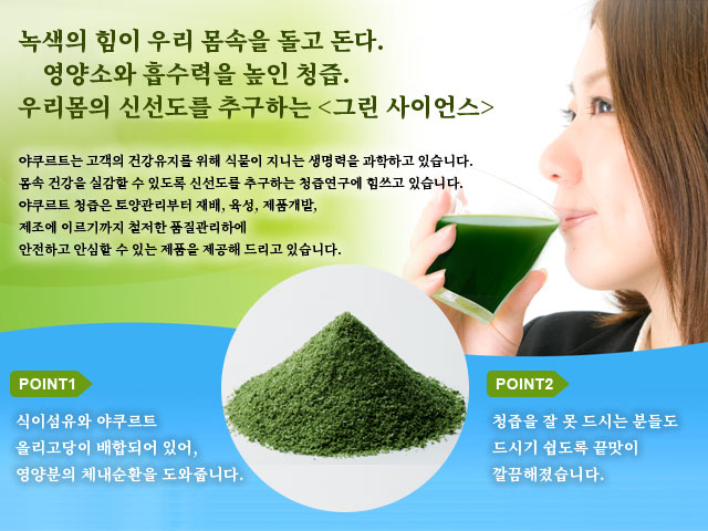 녹색의 힘이 우리 몸속을 돌고 돈다.영양소와 흡수력을 높인 청즙.우리몸의 신선도를 추구하는 <그린 사이언스>