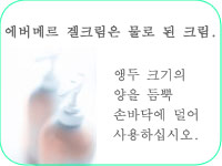 에버메르 겔크림은 물로 된 크림. 앵두 크기의 양을 듬뿍 손바닥에 덜어 사용하십시오.