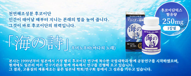 천연해조성분 후코이단
인간이 태어날 때부터 지니는본래의 힘을 높여 줍니다.그것이 바로 후코이단의 위력입니다.海の詩 우미노우타(바다의 노래)